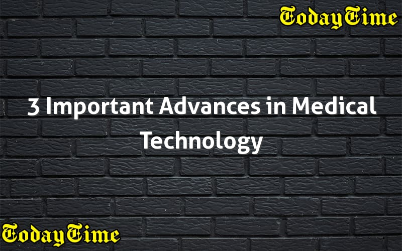 3-important-advances-in-medical-technology-today-time