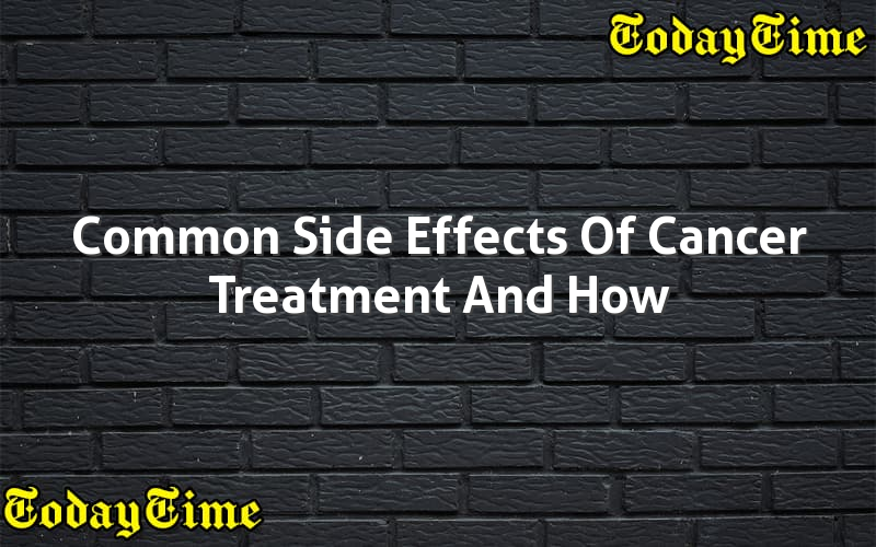 Common Side Effects Of Cancer Treatment And How To Manage Them Today Time