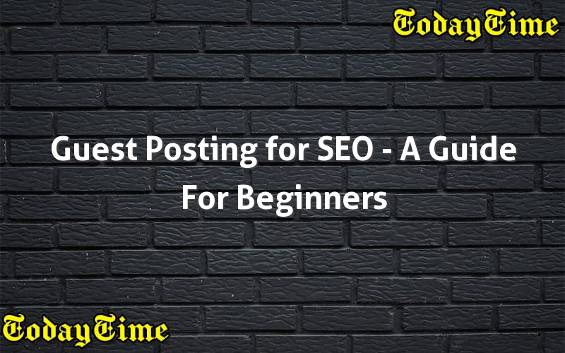 Guest Posting For SEO - A Guide For Beginners - Today Time