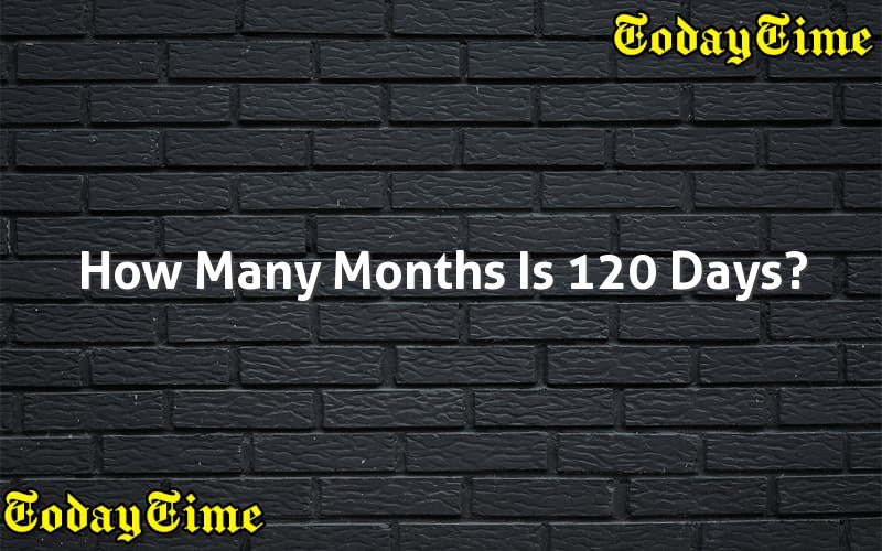  How Many Months Is 120 Days Today Time