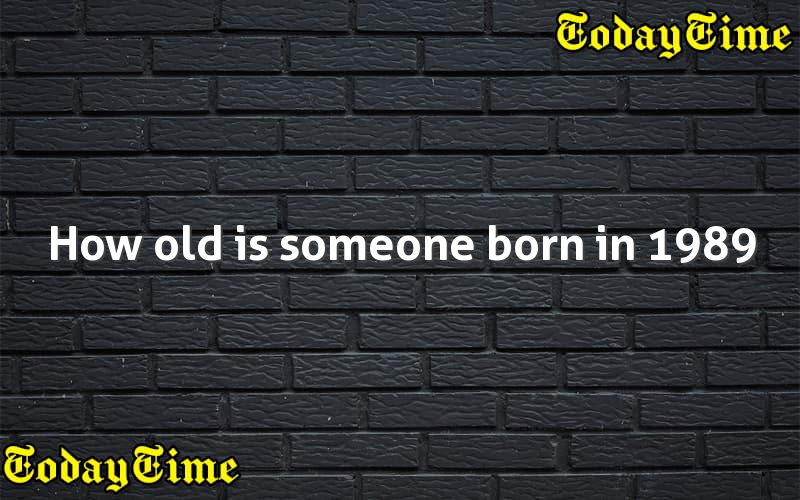 How old is someone born in 1989 Today Time