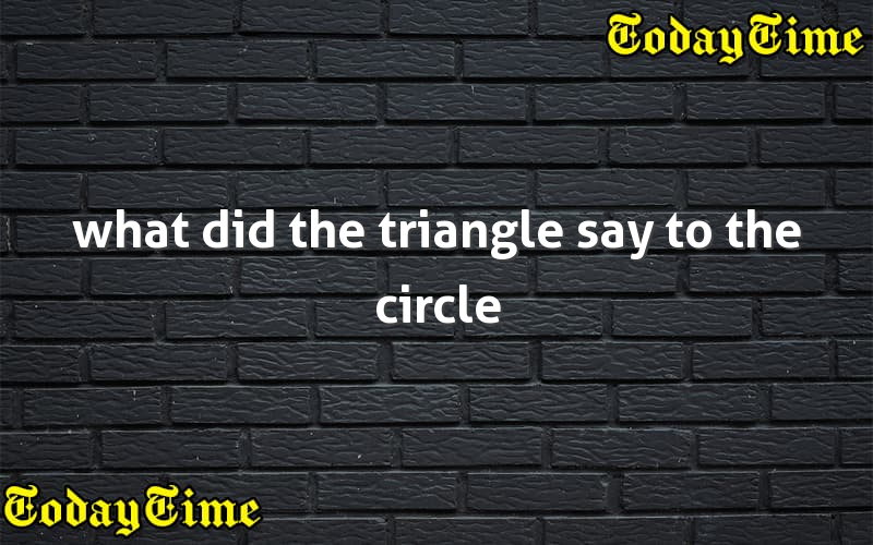 what-did-the-triangle-say-to-the-circle-today-time