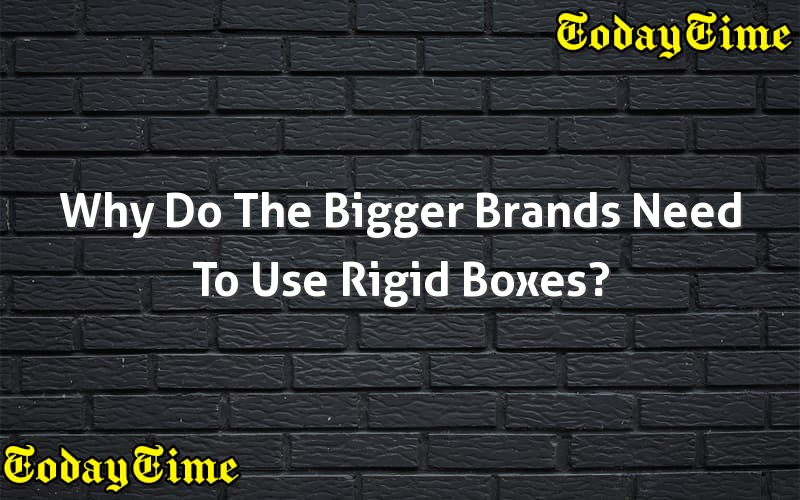 why-do-the-bigger-brands-need-to-use-rigid-boxes-today-time