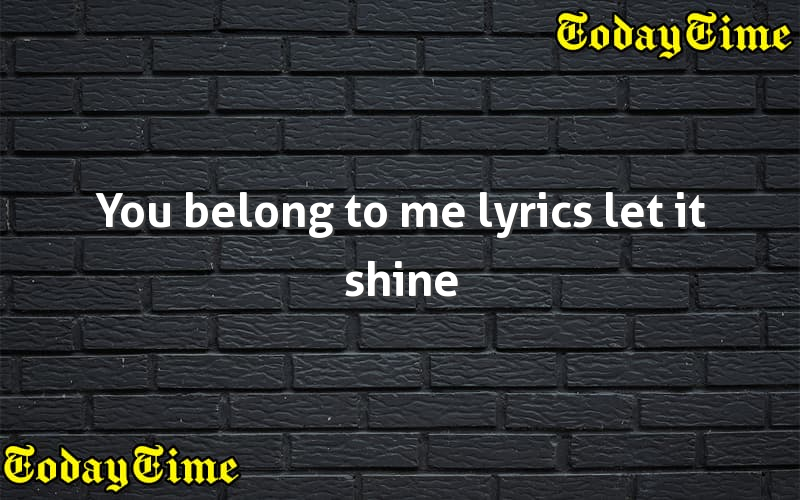 You belong to me lyrics let it shine - Today Time